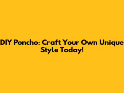 DIY Poncho: Craft Your Own Unique Style Today!