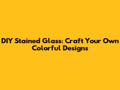DIY Stained Glass: Craft Your Own Colorful Designs