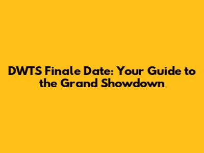 DWTS Finale Date: Your Guide to the Grand Showdown