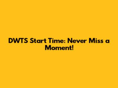 DWTS Start Time: Never Miss a Moment!