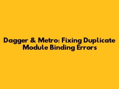 Dagger & Metro: Fixing Duplicate Module Binding Errors