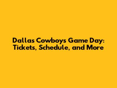 Dallas Cowboys Game Day: Tickets, Schedule, and More