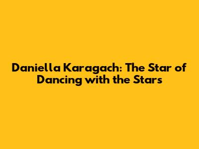 Daniella Karagach: The Star of Dancing with the Stars