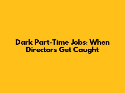 Dark Part-Time Jobs: When Directors Get Caught