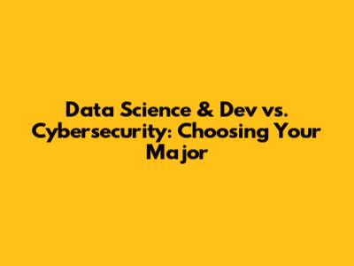 Data Science & Dev vs. Cybersecurity: Choosing Your Major