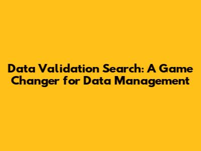Data Validation Search: A Game Changer for Data Management