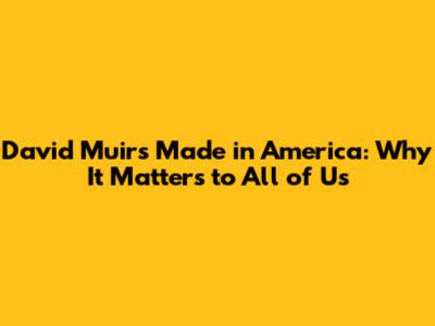 David Muir's Made in America: Why It Matters to All of Us