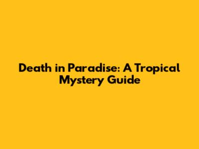 Death in Paradise: A Tropical Mystery Guide