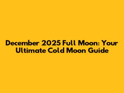 December 2025 Full Moon: Your Ultimate Cold Moon Guide