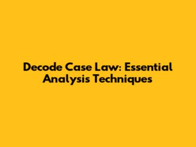 Decode Case Law: Essential Analysis Techniques
