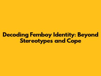 Decoding Femboy Identity: Beyond Stereotypes and 'Cope'