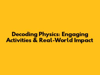 Decoding Physics: Engaging Activities & Real-World Impact