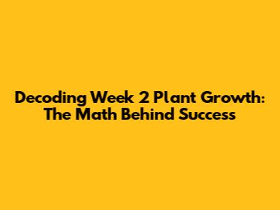 Decoding Week 2 Plant Growth: The Math Behind Success