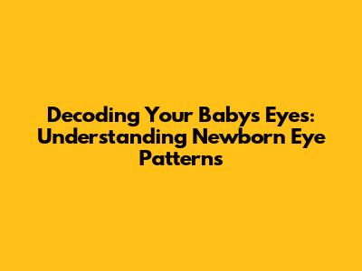 Decoding Your Baby's Eyes: Understanding Newborn Eye Patterns