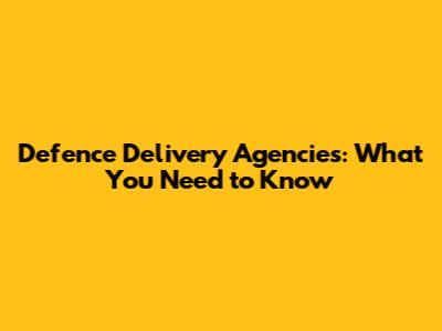 Defence Delivery Agencies: What You Need to Know
