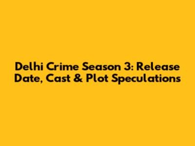Delhi Crime Season 3: Release Date, Cast & Plot Speculations