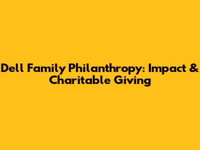 Dell Family Philanthropy: Impact & Charitable Giving