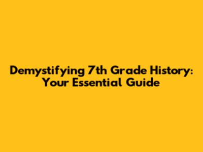 Demystifying 7th Grade History: Your Essential Guide