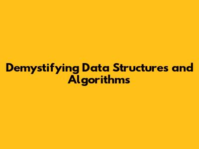 Demystifying Data Structures and Algorithms