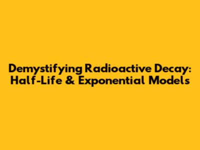 Demystifying Radioactive Decay: Half-Life & Exponential Models