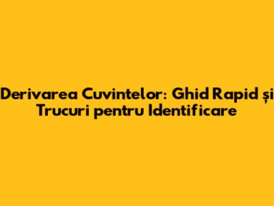 Derivarea Cuvintelor: Ghid Rapid și Trucuri pentru Identificare