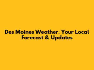 Des Moines Weather: Your Local Forecast & Updates