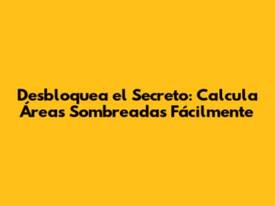 Desbloquea el Secreto: Calcula Áreas Sombreadas Fácilmente