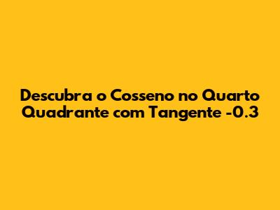 Descubra o Cosseno no Quarto Quadrante com Tangente -0.3