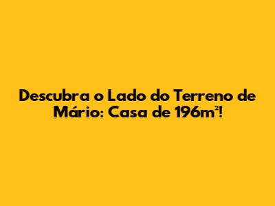 Descubra o Lado do Terreno de Mário: Casa de 196m²!