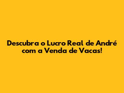 Descubra o Lucro Real de André com a Venda de Vacas!