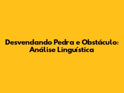 Desvendando 'Pedra' e 'Obstáculo': Análise Linguística