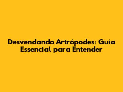 Desvendando Artrópodes: Guia Essencial para Entender