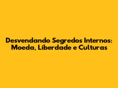 Desvendando Segredos Internos: Moeda, Liberdade e Culturas