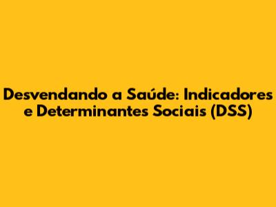 Desvendando a Saúde: Indicadores e Determinantes Sociais (DSS)