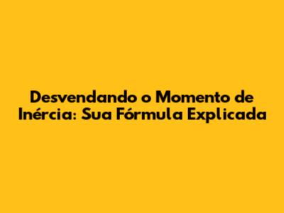 Desvendando o Momento de Inércia: Sua Fórmula Explicada