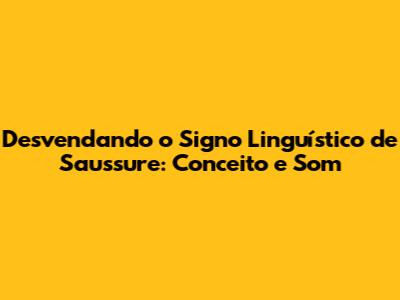Desvendando o Signo Linguístico de Saussure: Conceito e Som