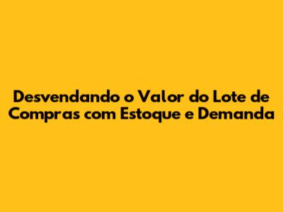 Desvendando o Valor do Lote de Compras com Estoque e Demanda