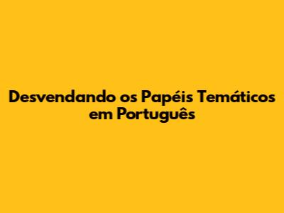 Desvendando os Papéis Temáticos em Português