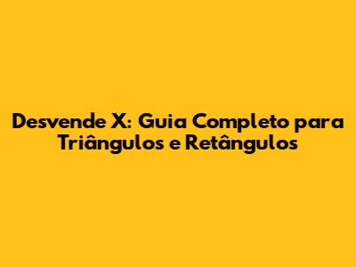 Desvende X: Guia Completo para Triângulos e Retângulos