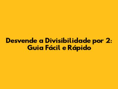 Desvende a Divisibilidade por 2: Guia Fácil e Rápido