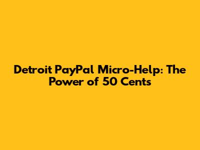Detroit PayPal Micro-Help: The Power of 50 Cents
