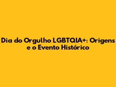 Dia do Orgulho LGBTQIA+: Origens e o Evento Histórico