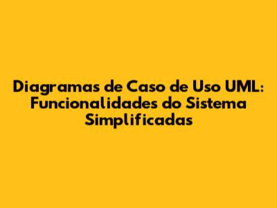 Diagramas de Caso de Uso UML: Funcionalidades do Sistema Simplificadas