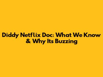 Diddy Netflix Doc: What We Know & Why It's Buzzing