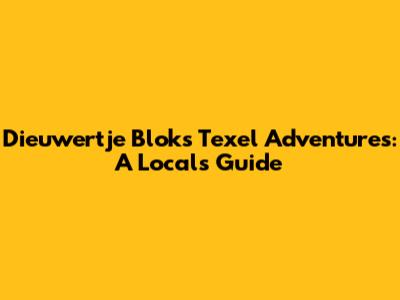 Dieuwertje Blok's Texel Adventures: A Local's Guide