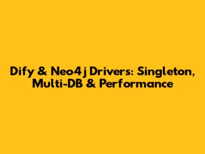 Dify & Neo4j Drivers: Singleton, Multi-DB & Performance