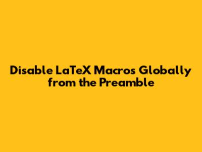 Disable LaTeX Macros Globally from the Preamble