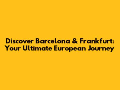 Discover Barcelona & Frankfurt: Your Ultimate European Journey