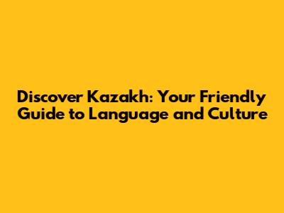 Discover Kazakh: Your Friendly Guide to Language and Culture