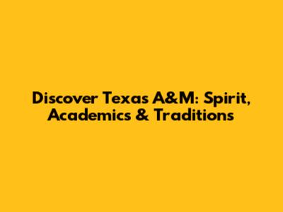 Discover Texas A&M: Spirit, Academics & Traditions
